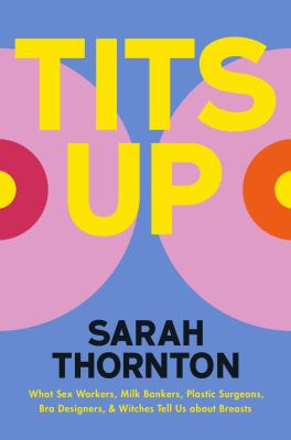 Tits up : what sex workers, milk bankers, plastic surgeons, bra designers, and witches tell us about breasts / Sarah Thornton cover image