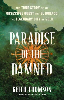 Paradise of the Damned : The True Story of an Obsessive Quest for El Dorado, the Legendary City of Gold cover image