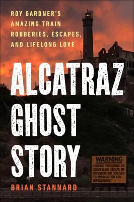 Alcatraz ghost story : Roy Gardner's amazing train robberies, escapes, and lifelong love cover image