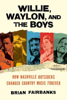 Willie, Waylon, and the Boys : How Nashville Outsiders Changed Country Music Forever cover image