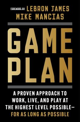 Game Plan : A Proven Approach to Work, Live, and Play at the Highest Level Possible - for As Long As Possible cover image