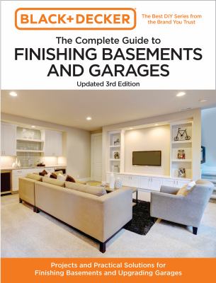 Black and Decker the Complete Guide to Finishing Basements and Garages : Projects and Practical Solutions for Finishing Basements and Upgrading Garages cover image