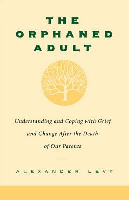 The Orphaned Adult Understanding And Coping With Grief And Change After The Death Of Our Parents cover image