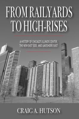 From railyards to high-rises : a history of Chicago's Illinois Center, the New East Side, and Lakeshore East cover image