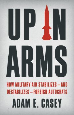 Up in arms : how military aid stabilizes--and destabilizes--foreign autocrats cover image