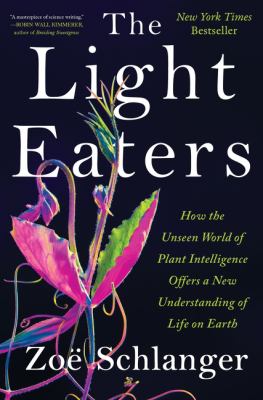 The light eaters : how the unseen world of plant intelligence offers a new understanding of life on Earth cover image
