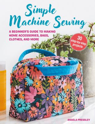 Simple machine sewing : a beginner's guide to making home accessories, bags, clothes, and more cover image