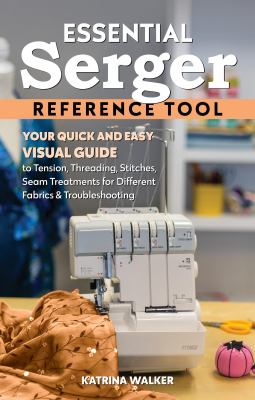 Essential serger reference tool : your quick and easy visual guide to tension, threading, stitches, seam treatments for different fabrics & troubleshooting cover image