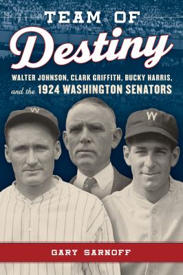 Team of destiny : Walter Johnson, Clark Griffith, Bucky Harris, and the 1924 Washington Senators cover image