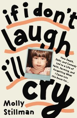 If I don't laugh, I'll cry : how death, debt, and comedy led to a life of faith, farming, and forgetting what I came into this room for cover image