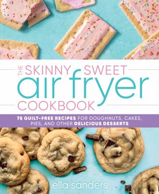 The skinny sweet air fryer cookbook : 75 guilt-free recipes for doughnuts, cakes, pies, and other delicious desserts cover image