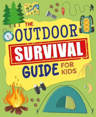 The Outdoor Survival Guide for Kids : Unlock Wilderness Skills to Stay Safe and Have Fun in the Great Outdoors cover image