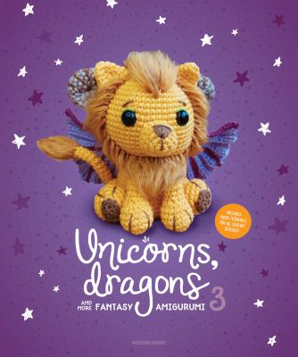 Unicorns, dragons and more fantasy amigurumi 3 : bring 14 wondrous characters to life cover image