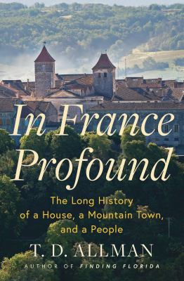 In France Profound : The Long History of a House, a Mountain Town, and a People cover image