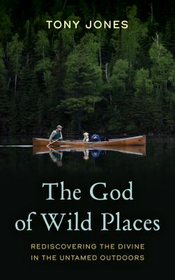 The God of wild places : rediscovering the divine in the untamed outdoors cover image