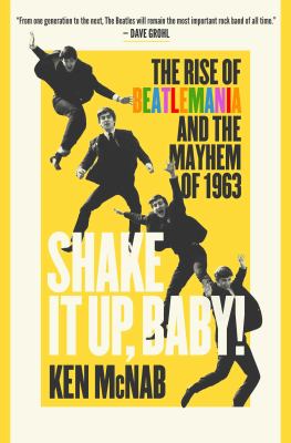 Shake it up, baby! : the rise of Beatlemania and the mayhem of 1963 cover image