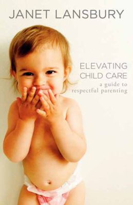 Elevating child care : a guide to respectful parenting cover image