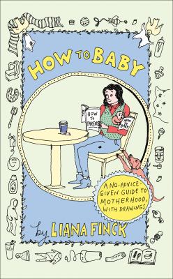 How to baby / A No-advice-given Guide to Motherhood, With Drawings cover image