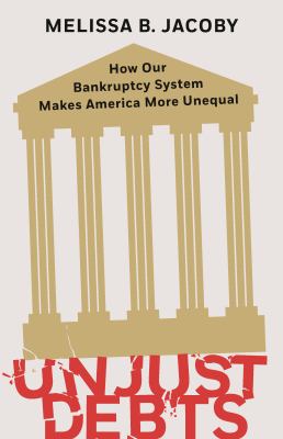 Unjust debts : how our bankruptcy system makes America more unequal cover image