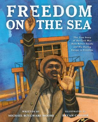 Freedom on the Sea : The True Story of the Civil War Hero Robert Smalls and His Daring Escape to Freedom cover image
