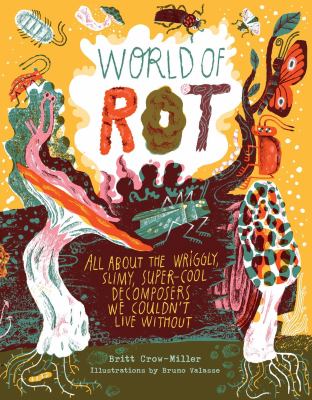 World of Rot : Learn All About the Wriggly, Slimy, Super-cool Decomposers We Couldn't Live Without cover image