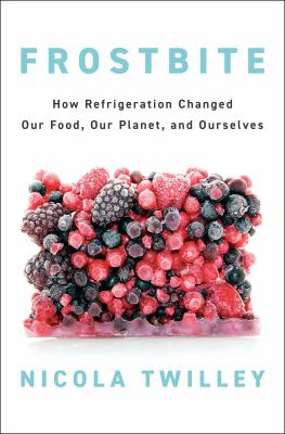 Frostbite : how refrigeration changed our food, our planet, and ourselves cover image