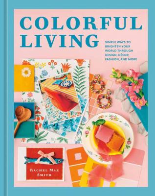 Colorful living : simple ways to brighten your world through design, decor, fashion, and more cover image
