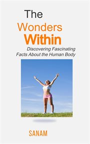 The wonders within : discovering fascinating facts about the human body cover image