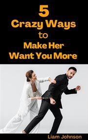 5 crazy ways to make her want you more cover image