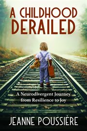 A childhood derailed : a neurodivergent journey from resilience to joy cover image