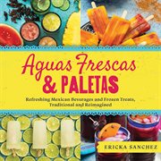 Aguas Frescas & Paletas : Refreshing Mexican Drinks and Frozen Treats, Traditional and Reimagined cover image