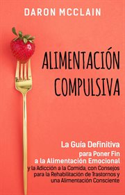 Alimentación compulsiva : la guía definitiva para poner fin a la alimentación emocional y la adicc cover image