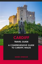 Cardiff Travel Guide : A Comprehensive Guide to Cardiff, Wales cover image