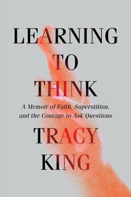 Learning to think : a memoir of faith, superstition, and the courage to ask questions cover image