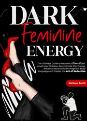 Dark Feminine Energy : The Ultimate Guide to Become a Femme Fatale, Unveil Your Shadow, Decrypt Ma cover image