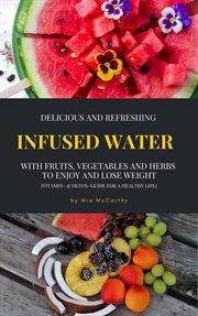 Delicious and Refreshing Infused Water With Fruits, Vegetables and Herbs (Vitamin- & Detox-Guide For cover image