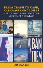 From Crash to Cash, Caravans and Cruises : A brief Painful but Humorous Journey of a Survivor cover image