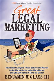 Great legal marketing : how smart lawyers think, behave, and market to get more clients, make more money, and still get home in time for dinner cover image