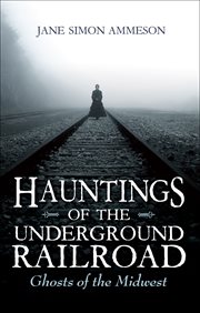 Hauntings of the Underground Railroad : Ghosts of the Midwest cover image