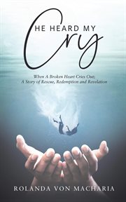 He Heard My Cry, When a Heart Cries Out; A Story of Rescue, Redemption and Revelation cover image