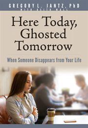 Here Today, Ghosted Tomorrow : When Someone Disappears from Your Life cover image