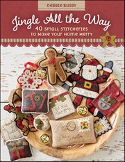Jingle All the Way : 40 Small Stitcheries to Make Your Home Merry cover image