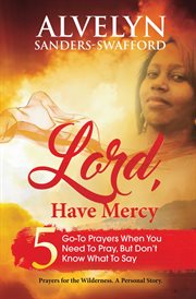 Lord, Have Mercy : 5 Go-To Prayers When You Need To Pray, But Don't Know What To Say cover image