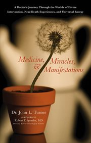 Medicine, Miracles, & Manifestations : A Doctor's Journey Through the Worlds of Divine Intervention, Near-Death Experiences, and Universal cover image