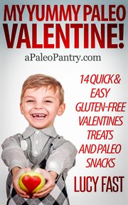 My Yummy Paleo Valentine! Kid Tested, Mom Approved : 14 Quick & Easy Gluten-Free Valentines Treats a. Paleo Diet Solution cover image