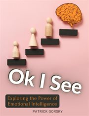 Ok I See : Exploring the Power of Emotional Intelligence cover image