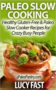 Paleo Slow Cooking : Healthy Gluten Free & Paleo Slow Cooker Recipes for Crazy Busy People. Paleo Diet Solution cover image
