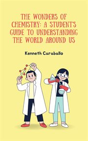 The Wonders of Chemistry : A Student's Guide to Understanding the World Around Us cover image