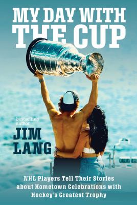 My Day With the Cup: NHL Players Tell Their Stories About Hometown Celebrations With Hockey's Greatest Trophy cover image