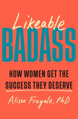 Likeable badass : how women get the success they deserve cover image